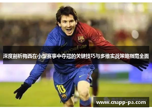 深度剖析梅西在小型赛事中夺冠的关键技巧与多维实战策略指南全面