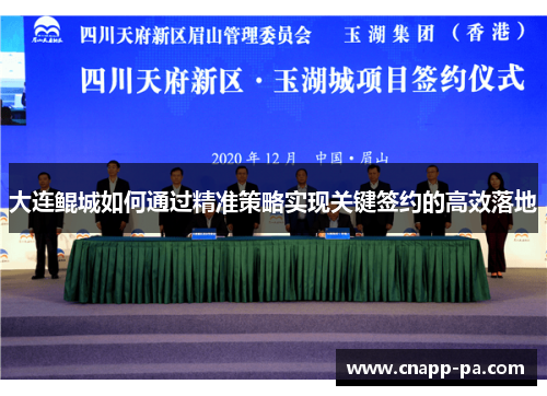 大连鲲城如何通过精准策略实现关键签约的高效落地