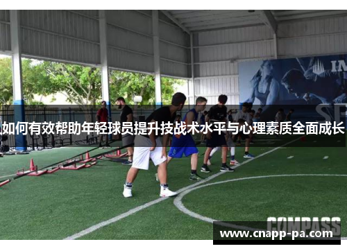 如何有效帮助年轻球员提升技战术水平与心理素质全面成长