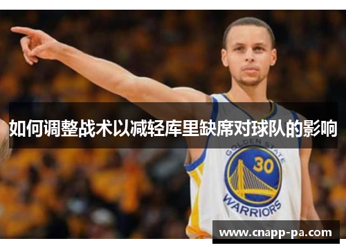 如何调整战术以减轻库里缺席对球队的影响 如何调整战术以减轻库里缺席对球队的影响