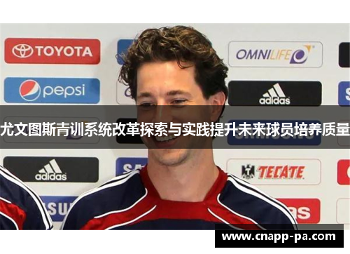 尤文图斯青训系统改革探索与实践提升未来球员培养质量 尤文图斯青训系统改革探索与实践提升未来球员培养质量