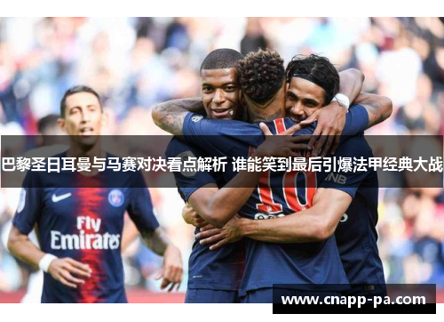 巴黎圣日耳曼与马赛对决看点解析 谁能笑到最后引爆法甲经典大战