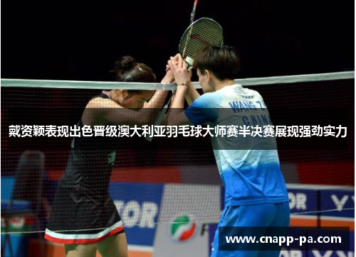 戴资颖表现出色晋级澳大利亚羽毛球大师赛半决赛展现强劲实力 戴资颖表现出色晋级澳大利亚羽毛球大师赛半决赛展现强劲实力