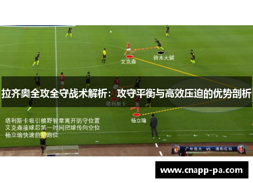 拉齐奥全攻全守战术解析:攻守平衡与高效压迫的优势剖析 拉齐奥全攻全守战术解析:攻守平衡与高效压迫的优势剖析