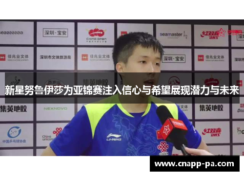 新星努鲁伊莎为亚锦赛注入信心与希望展现潜力与未来 新星努鲁伊莎为亚锦赛注入信心与希望展现潜力与未来