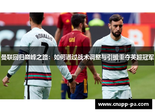 曼联回归巅峰之路:如何通过战术调整与引援重夺英超冠军 曼联回归巅峰之路:如何通过战术调整与引援重夺英超冠军