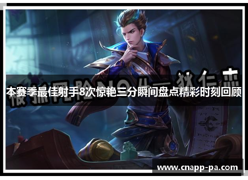 本赛季最佳射手8次惊艳三分瞬间盘点精彩时刻回顾 本赛季最佳射手8次惊艳三分瞬间盘点精彩时刻回顾