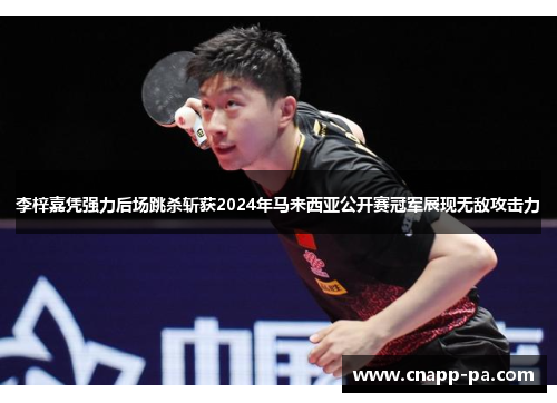 李梓嘉凭强力后场跳杀斩获2024年马来西亚公开赛冠军展现无敌攻击力 李梓嘉凭强力后场跳杀斩获2024年马来西亚公开赛冠军展现无敌攻击力