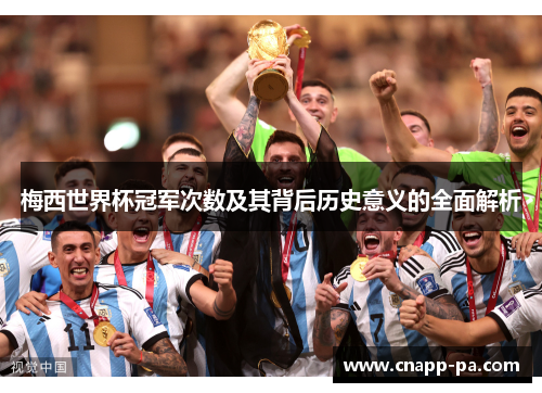 梅西世界杯冠军次数及其背后历史意义的全面解析 梅西世界杯冠军次数及其背后历史意义的全面解析