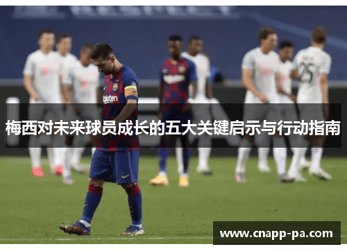 梅西对未来球员成长的五大关键启示与行动指南