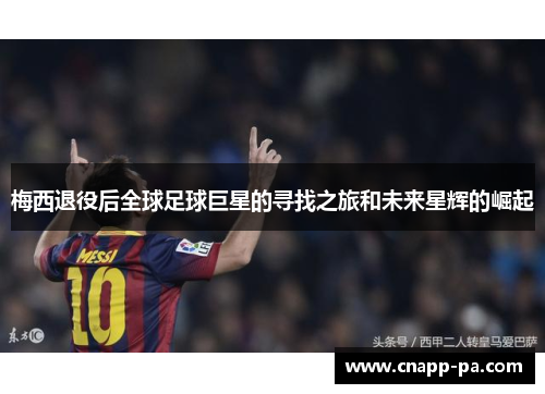 梅西退役后全球足球巨星的寻找之旅和未来星辉的崛起 梅西退役后全球足球巨星的寻找之旅和未来星辉的崛起