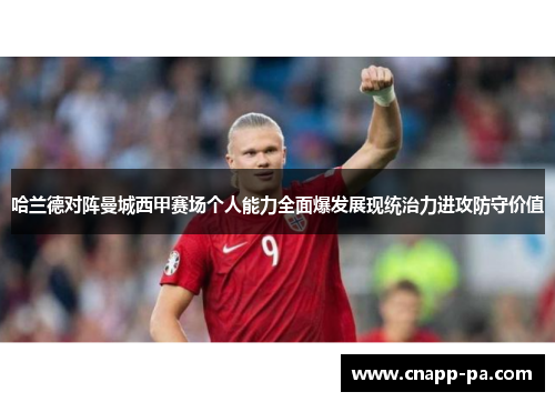 哈兰德对阵曼城西甲赛场个人能力全面爆发展现统治力进攻防守价值 哈兰德对阵曼城西甲赛场个人能力全面爆发展现统治力进攻防守价值