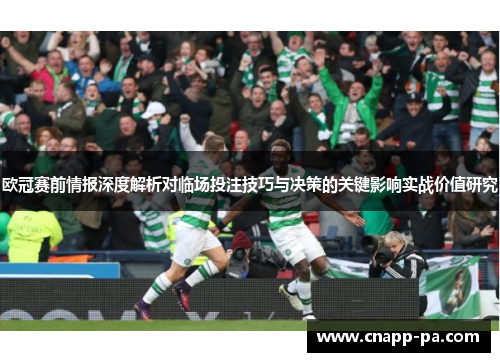 欧冠赛前情报深度解析对临场投注技巧与决策的关键影响实战价值研究 欧冠赛前情报深度解析对临场投注技巧与决策的关键影响实战价值研究