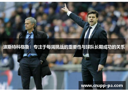 波斯特科格鲁:专注于每周挑战的重要性与球队长期成功的关系 波斯特科格鲁:专注于每周挑战的重要性与球队长期成功的关系