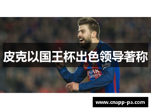 皮克以国王杯出色领导著称