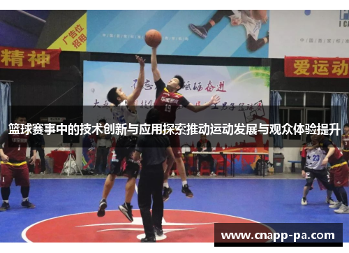 篮球赛事中的技术创新与应用探索推动运动发展与观众体验提升