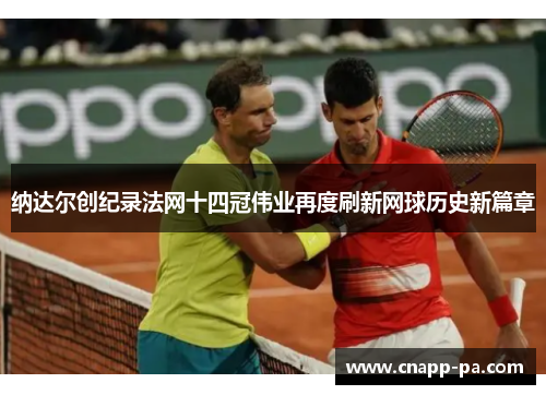 纳达尔创纪录法网十四冠伟业再度刷新网球历史新篇章