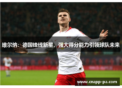 维尔纳：德国锋线新星，强大得分能力引领球队未来