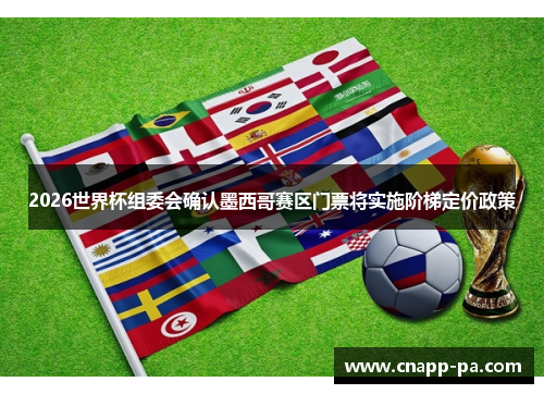 2026世界杯组委会确认墨西哥赛区门票将实施阶梯定价政策