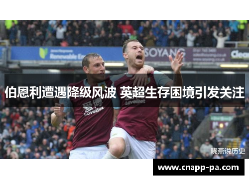 伯恩利遭遇降级风波 英超生存困境引发关注 伯恩利遭遇降级风波 英超生存困境引发关注
