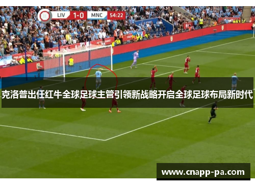 克洛普出任红牛全球足球主管引领新战略开启全球足球布局新时代