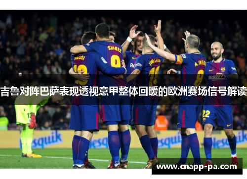 吉鲁对阵巴萨表现透视意甲整体回暖的欧洲赛场信号解读