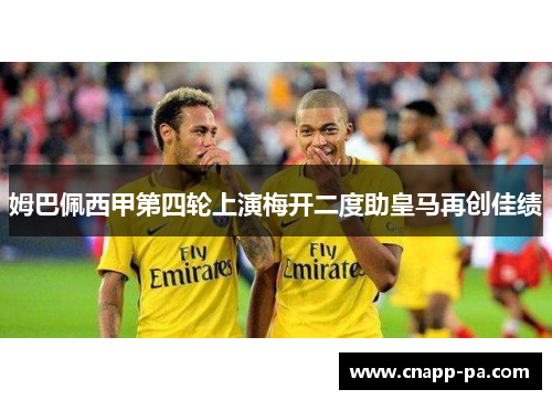 姆巴佩西甲第四轮上演梅开二度助皇马再创佳绩