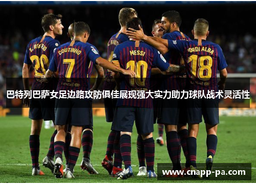 巴特列巴萨女足边路攻防俱佳展现强大实力助力球队战术灵活性 巴特列巴萨女足边路攻防俱佳展现强大实力助力球队战术灵活性
