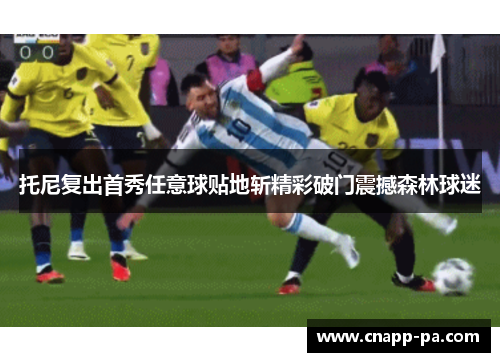 托尼复出首秀任意球贴地斩精彩破门震撼森林球迷