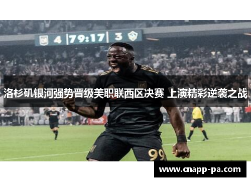 洛杉矶银河强势晋级美职联西区决赛 上演精彩逆袭之战