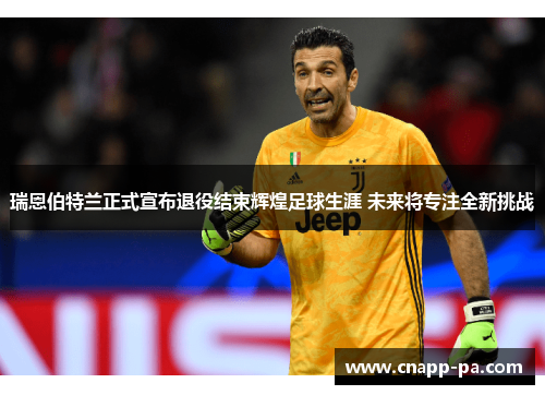 瑞恩伯特兰正式宣布退役结束辉煌足球生涯 未来将专注全新挑战