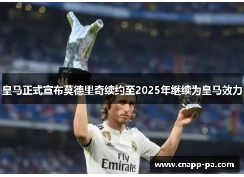 皇马正式宣布莫德里奇续约至2025年继续为皇马效力 皇马正式宣布莫德里奇续约至2025年继续为皇马效力
