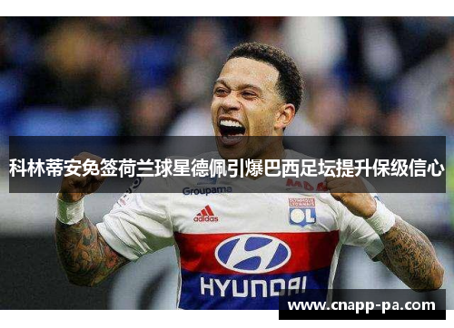 科林蒂安免签荷兰球星德佩引爆巴西足坛提升保级信心 科林蒂安免签荷兰球星德佩引爆巴西足坛提升保级信心