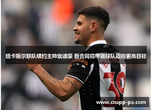 纽卡斯尔联队续约主帅埃迪豪 新合同将带领球队迈向更高目标 纽卡斯尔联队续约主帅埃迪豪 新合同将带领球队迈向更高目标