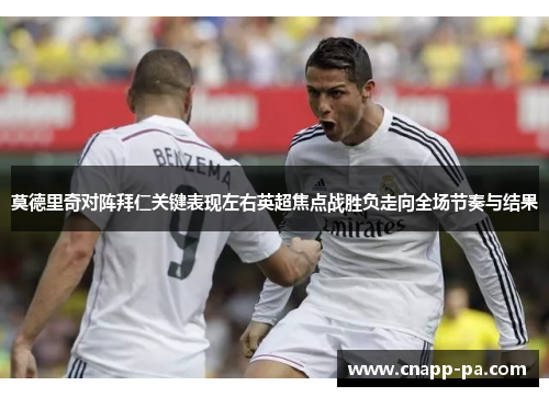 莫德里奇对阵拜仁关键表现左右英超焦点战胜负走向全场节奏与结果 莫德里奇对阵拜仁关键表现左右英超焦点战胜负走向全场节奏与结果