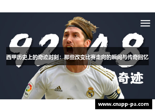 西甲历史上的奇迹时刻：那些改变比赛走向的瞬间与传奇回忆