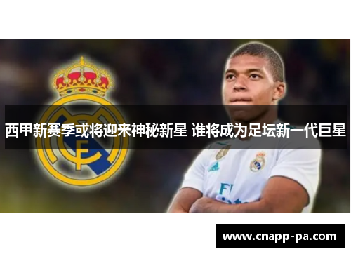 西甲新赛季或将迎来神秘新星 谁将成为足坛新一代巨星