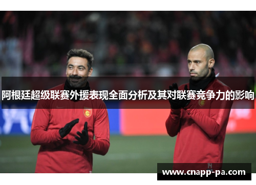 阿根廷超级联赛外援表现全面分析及其对联赛竞争力的影响
