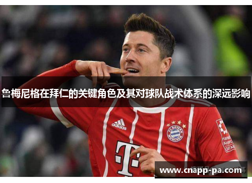 鲁梅尼格在拜仁的关键角色及其对球队战术体系的深远影响