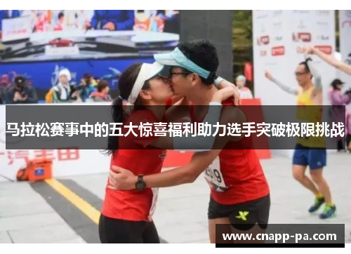 马拉松赛事中的五大惊喜福利助力选手突破极限挑战