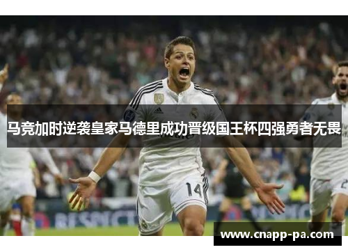 马竞加时逆袭皇家马德里成功晋级国王杯四强勇者无畏