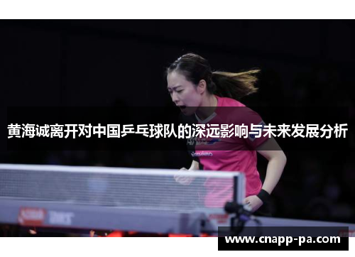 黄海诚离开对中国乒乓球队的深远影响与未来发展分析