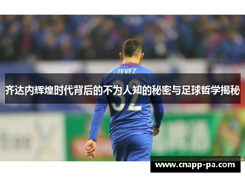 齐达内辉煌时代背后的不为人知的秘密与足球哲学揭秘
