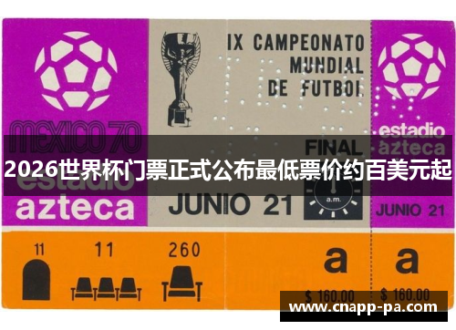 2026世界杯门票正式公布最低票价约百美元起