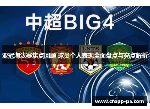 亚冠淘汰赛焦点回顾 球员个人表现全面盘点与亮点解析