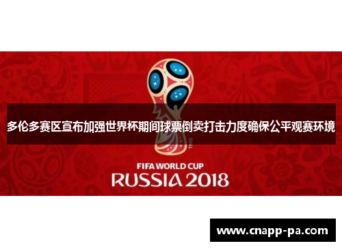多伦多赛区宣布加强世界杯期间球票倒卖打击力度确保公平观赛环境