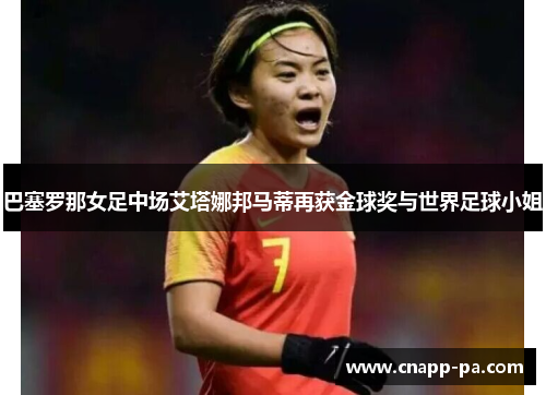 巴塞罗那女足中场艾塔娜邦马蒂再获金球奖与世界足球小姐 巴塞罗那女足中场艾塔娜邦马蒂再获金球奖与世界足球小姐