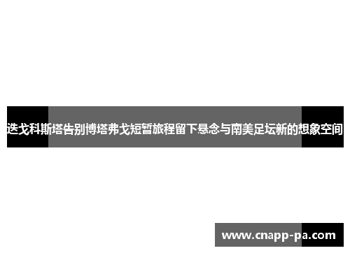 迭戈科斯塔告别博塔弗戈短暂旅程留下悬念与南美足坛新的想象空间 迭戈科斯塔告别博塔弗戈短暂旅程留下悬念与南美足坛新的想象空间