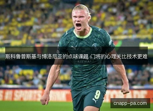 斯科鲁普斯基与博洛尼亚的点球课题 门将的心理关比技术更难 斯科鲁普斯基与博洛尼亚的点球课题 门将的心理关比技术更难